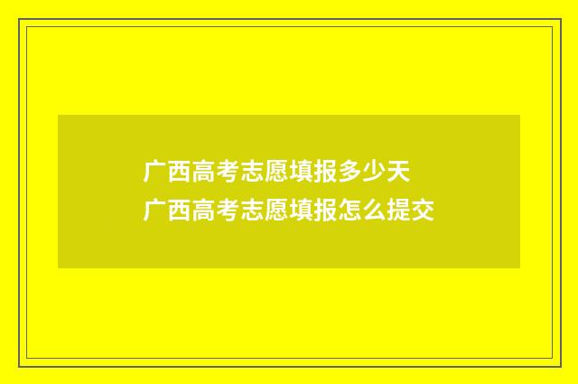 广西高考志愿填报多少天 广西高考志愿填报怎么提交