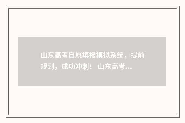 山东高考自愿填报模拟系统，提前规划，成功冲刺！ 山东高考自愿填报截止日