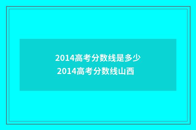 2014高考分数线是多少 2014高考分数线山西