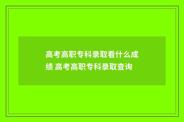 高考高职专科录取看什么成绩 高考高职专科录取查询