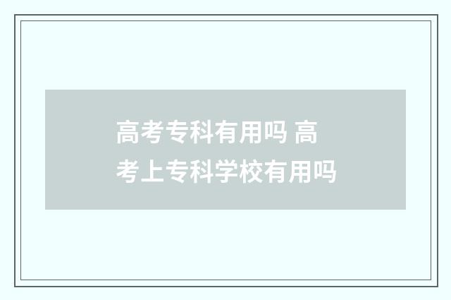 高考专科有用吗 高考上专科学校有用吗