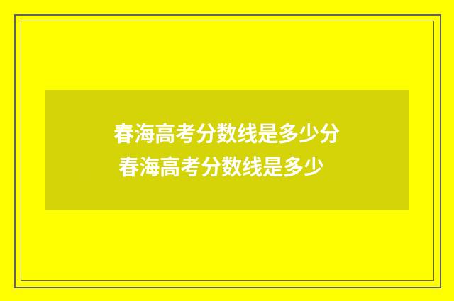 春海高考分数线是多少分 春海高考分数线是多少
