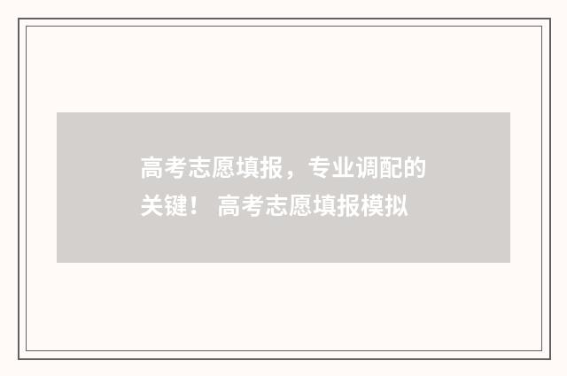 高考志愿填报,专业调配的关键! 高考志愿填报模拟