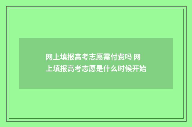 网上填报高考志愿需付费吗 网上填报高考志愿是什么时候开始