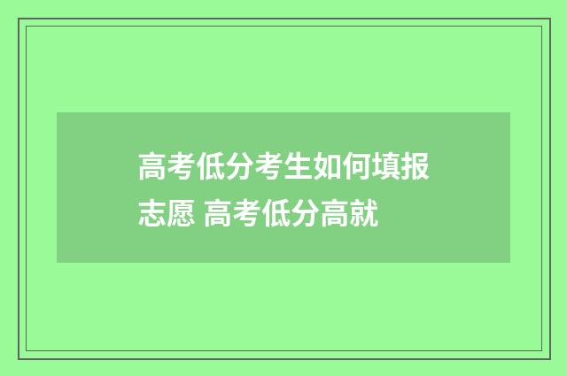 高考低分考生如何填报志愿 高考低分高就