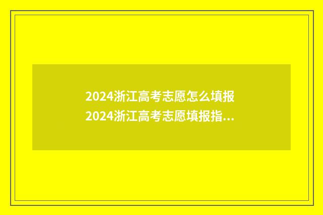 2024浙江高考志愿怎么填报 2024浙江高考志愿填报指导