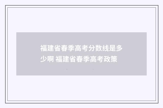 福建省春季高考分数线是多少啊 福建省春季高考政策