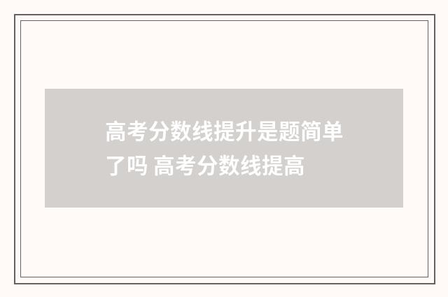 高考分数线提升是题简单了吗 高考分数线提高