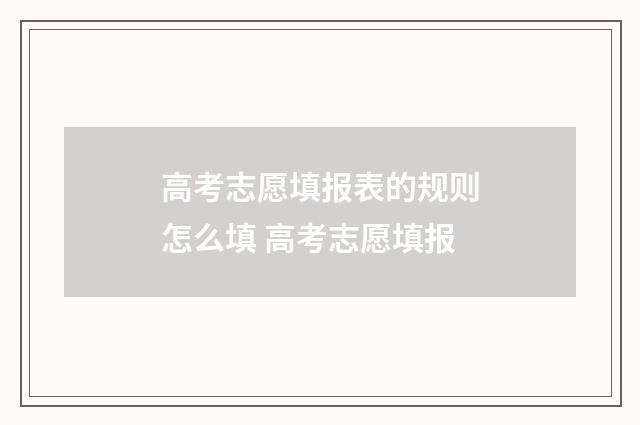高考志愿填报表的规则怎么填 高考志愿填报