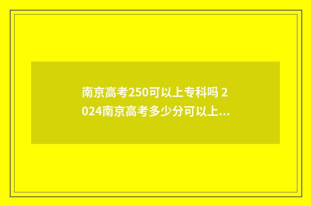 南京高考250可以上专科吗 2024南京高考多少分可以上一本