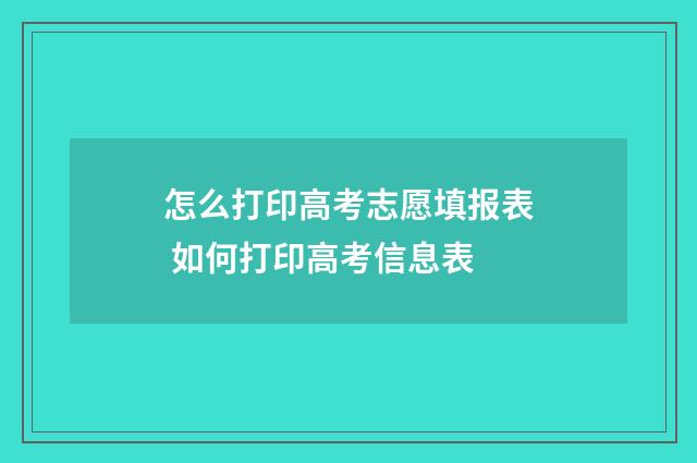 怎么打印高考志愿填报表 如何打印高考信息表