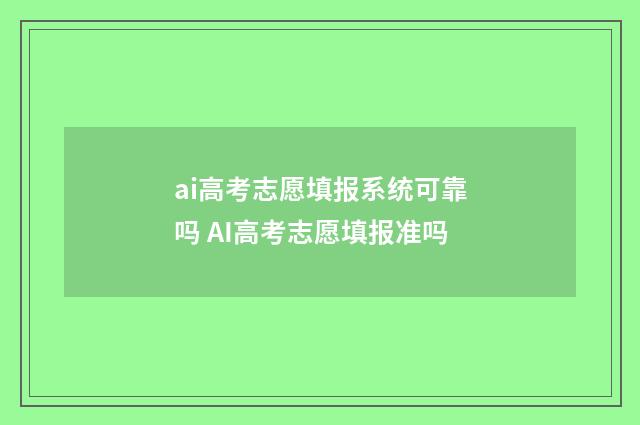 ai高考志愿填报系统可靠吗 AI高考志愿填报准吗