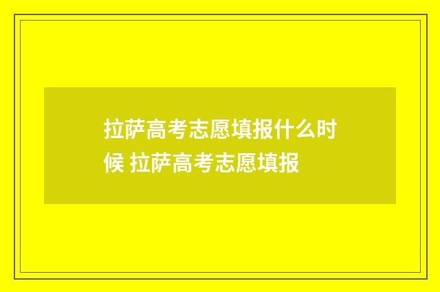拉萨高考志愿填报什么时候 拉萨高考志愿填报
