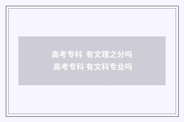 高考专科  有文理之分吗 高考专科 有文科专业吗