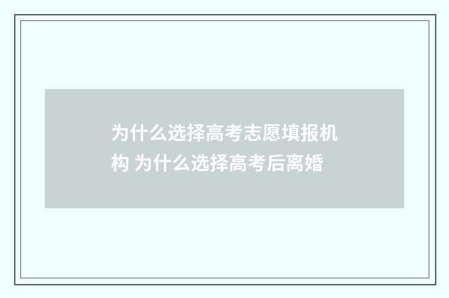 为什么选择高考志愿填报机构 为什么选择高考后离婚