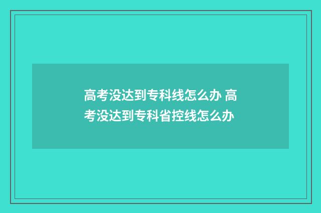 高考没达到专科线怎么办 高考没达到专科省控线怎么办
