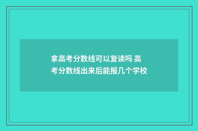 拿高考分数线可以复读吗 高考分数线出来后能报几个学校