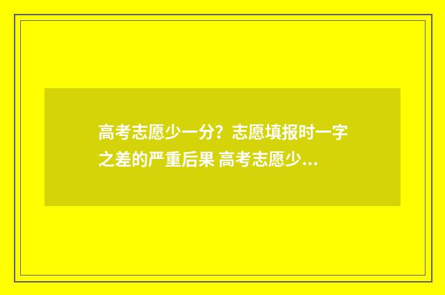 高考志愿少一分？志愿填报时一字之差的严重后果 高考志愿少填影不影响录取结果