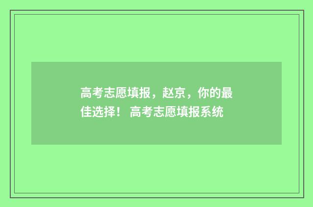 高考志愿填报,赵京,你的最佳选择! 高考志愿填报系统