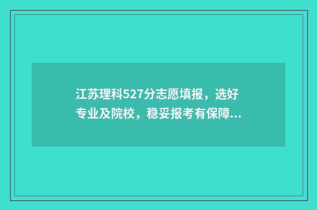 江苏理科527分志愿填报，选好专业及院校，稳妥报考有保障 江苏理科595分