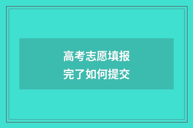 高考志愿填报完了如何提交
