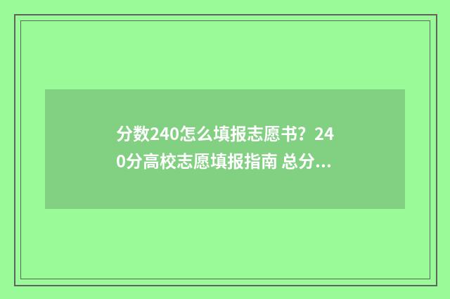 分数240怎么填报志愿书？240分高校志愿填报指南 总分在240分以上录取