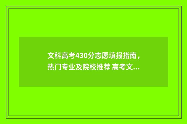 文科高考430分志愿填报指南，热门专业及院校推荐 高考文科430分是几本