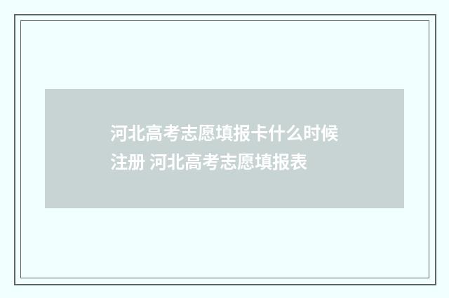 河北高考志愿填报卡什么时候注册 河北高考志愿填报表