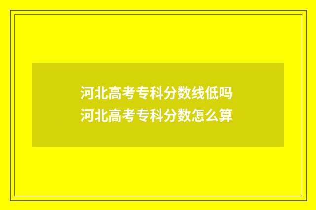 河北高考专科分数线低吗 河北高考专科分数怎么算
