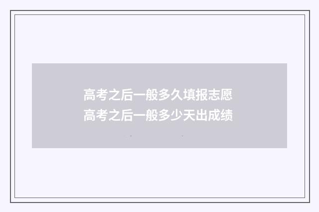 高考之后一般多久填报志愿 高考之后一般多少天出成绩