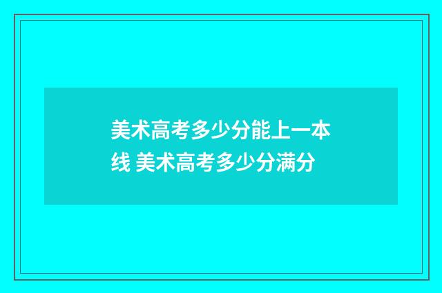 美术高考多少分能上一本线 美术高考多少分满分