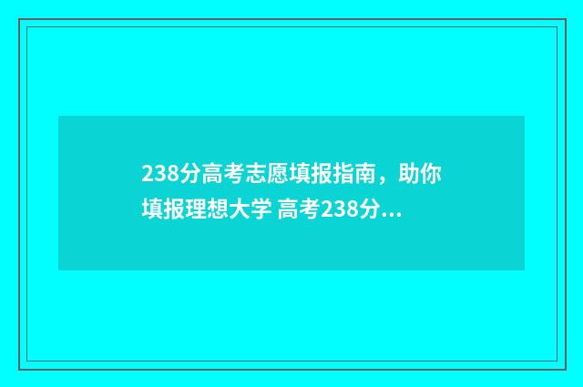 238分高考志愿填报指南，助你填报理想大学 高考238分怎么办