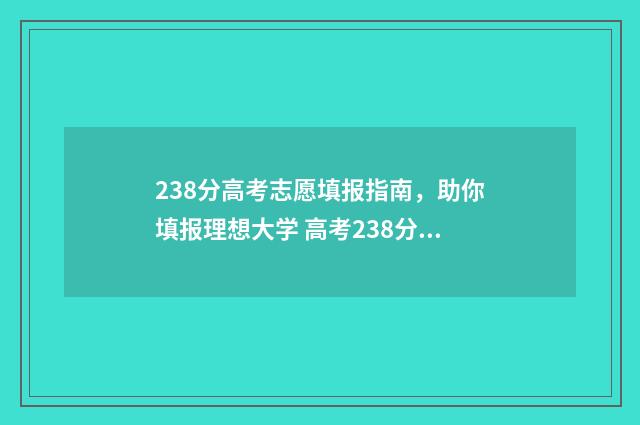 238分高考志愿填报指南,助你填报理想大学 高考238分怎么办