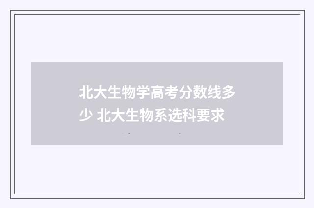 北大生物学高考分数线多少 北大生物系选科要求