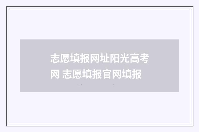 志愿填报网址阳光高考网 志愿填报官网填报