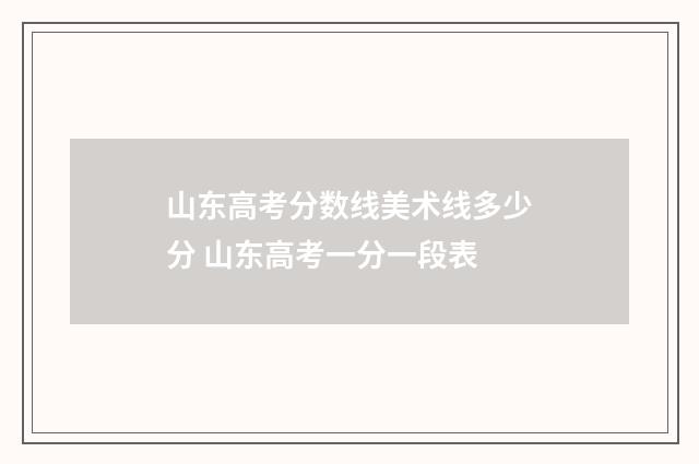 山东高考分数线美术线多少分 山东高考一分一段表