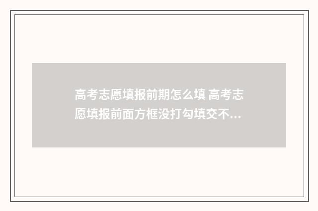 高考志愿填报前期怎么填 高考志愿填报前面方框没打勾填交不了