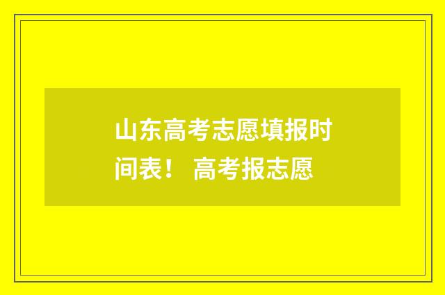 山东高考志愿填报时间表！ 高考报志愿