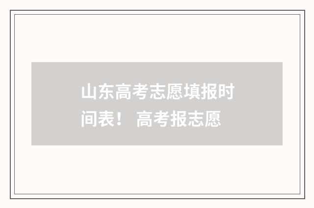 山东高考志愿填报时间表! 高考报志愿