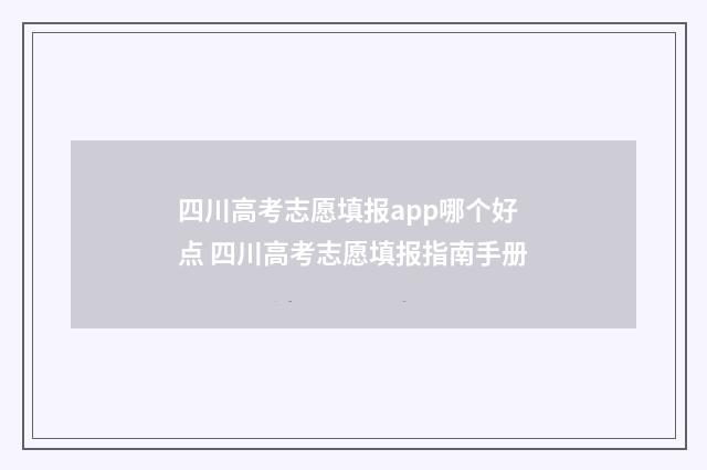 四川高考志愿填报app哪个好点 四川高考志愿填报指南手册