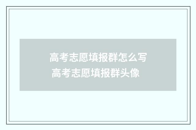 高考志愿填报群怎么写 高考志愿填报群头像