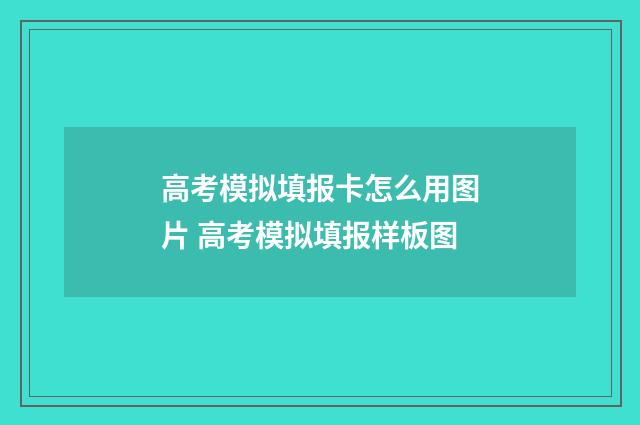 高考模拟填报卡怎么用图片 高考模拟填报样板图