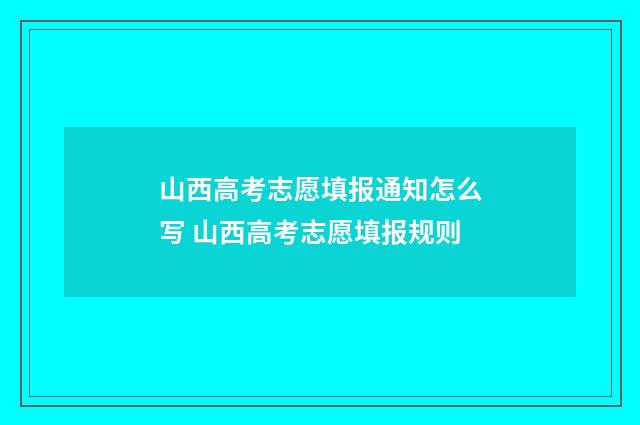 山西高考志愿填报通知怎么写 山西高考志愿填报规则