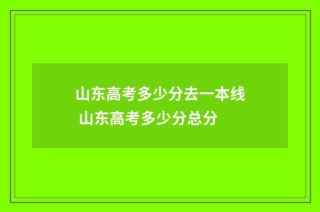 山东高考多少分去一本线 山东高考多少分总分