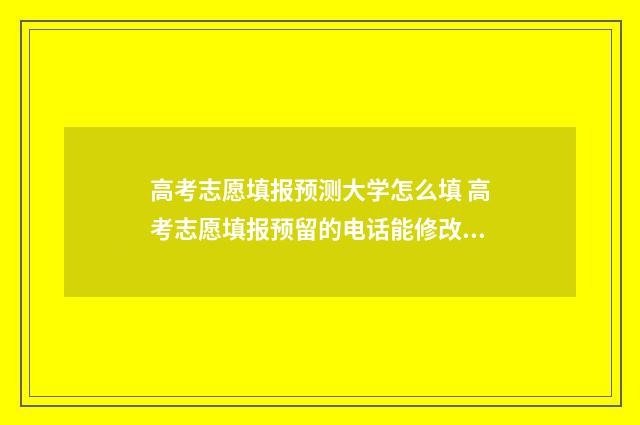高考志愿填报预测大学怎么填 高考志愿填报预留的电话能修改吗