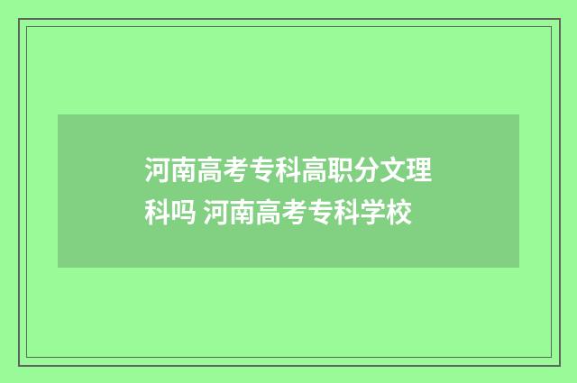 河南高考专科高职分文理科吗 河南高考专科学校
