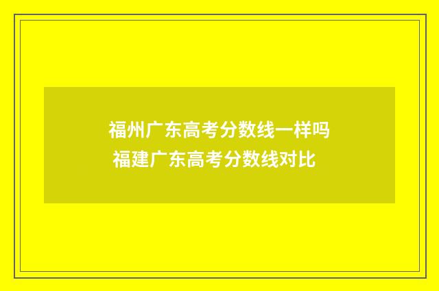 福州广东高考分数线一样吗 福建广东高考分数线对比