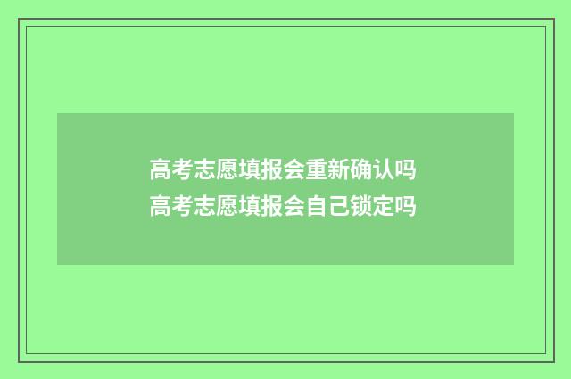 高考志愿填报会重新确认吗 高考志愿填报会自己锁定吗