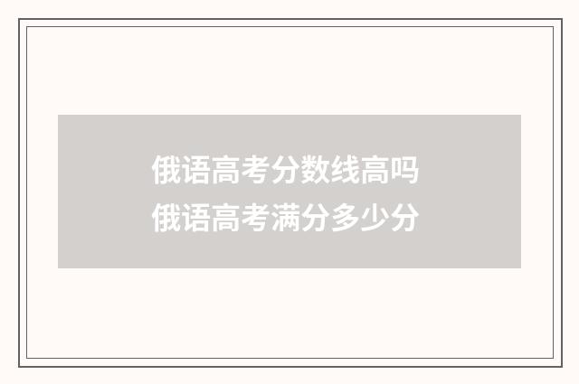 俄语高考分数线高吗 俄语高考满分多少分