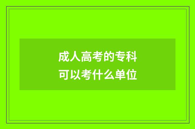 成人高考的专科可以考什么单位
